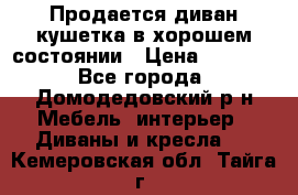 Продается диван-кушетка в хорошем состоянии › Цена ­ 2 000 - Все города, Домодедовский р-н Мебель, интерьер » Диваны и кресла   . Кемеровская обл.,Тайга г.